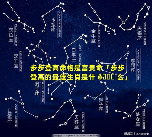 步步登高命格是富贵命「步步登高的最佳生肖是什 🍁 么」
